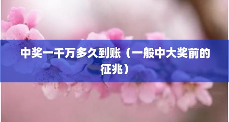 中奖一千万多久到账（一般中大奖前的征兆）