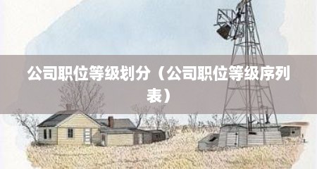公司职位等级划分（公司职位等级序列表）