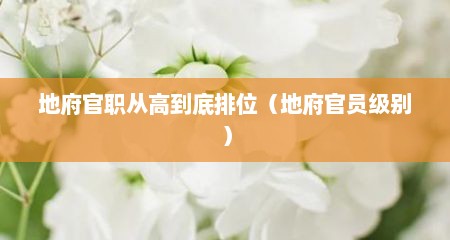地府官职从高到底排位（地府官员级别）