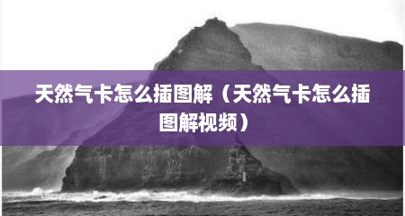 天然气卡怎么插图解（天然气卡怎么插图解视频）
