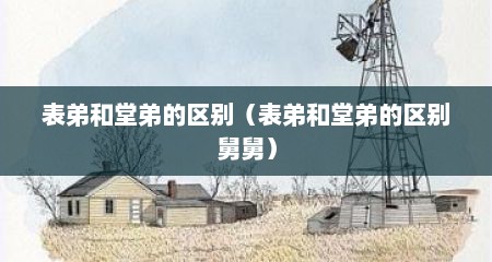 表弟和堂弟的区别（表弟和堂弟的区别舅舅）