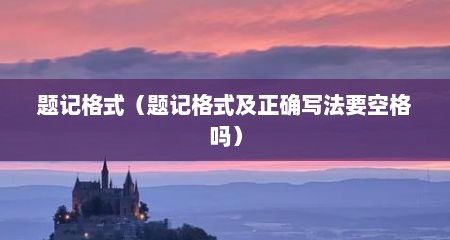 题记格式（题记格式及正确写法要空格吗）