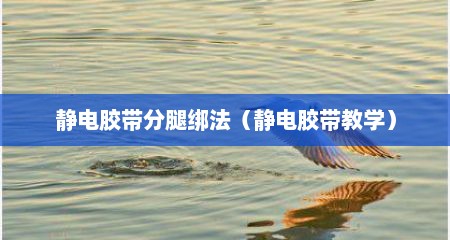 静电胶带分腿绑法（静电胶带教学）