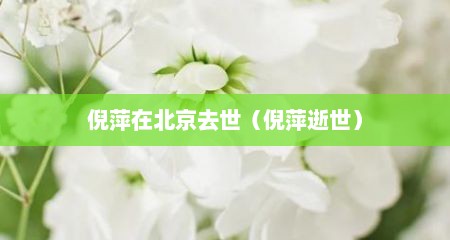倪萍在北京去世（倪萍逝世）