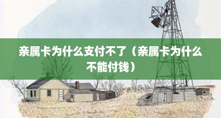 亲属卡为什么支付不了（亲属卡为什么不能付钱）