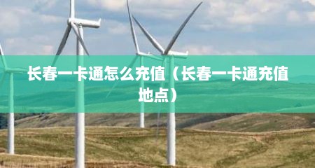 长春一卡通怎么充值（长春一卡通充值地点）