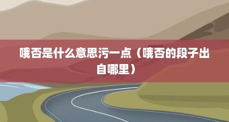 哦否是什么意思污一点（哦否的段子出自哪里）