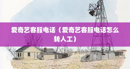 爱奇艺客服电话（爱奇艺客服电话怎么转人工）