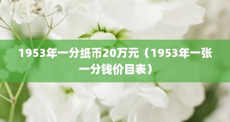 1953年一分纸币20万元（1953年一张一分钱价目表）