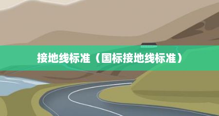 接地线标准（国标接地线标准）