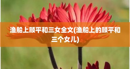 渔船上顾平和三女全文(渔船上的顾平和三个女儿)