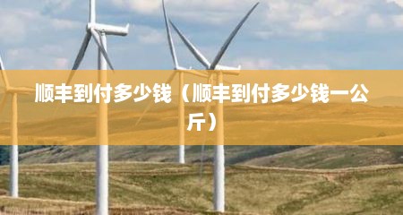 顺丰到付多少钱（顺丰到付多少钱一公斤）