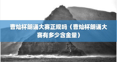 曹灿杯朗诵大赛正规吗（曹灿杯朗诵大赛有多少含金量）