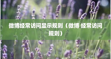 微博经常访问显示规则（微博 经常访问规则）