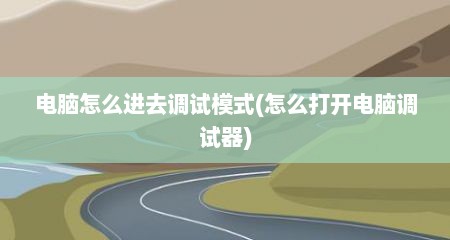 电脑怎么进去调试模式(怎么打开电脑调试器)