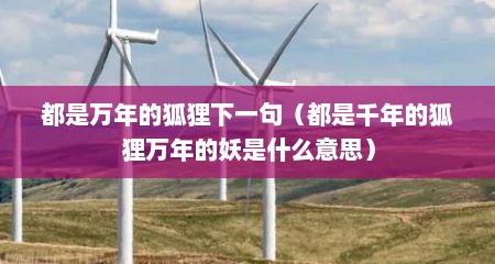 都是万年的狐狸下一句（都是千年的狐狸万年的妖是什么意思）