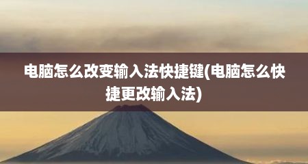 电脑怎么改变输入法快捷键(电脑怎么快捷更改输入法)