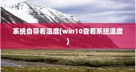 系统自带看温度(win10查看系统温度)