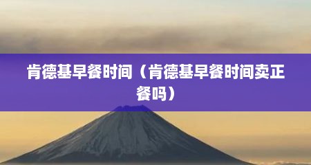 肯德基早餐时间（肯德基早餐时间卖正餐吗）