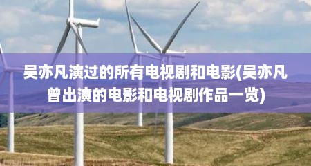 吴亦凡演过的所有电视剧和电影(吴亦凡曾出演的电影和电视剧作品一览)