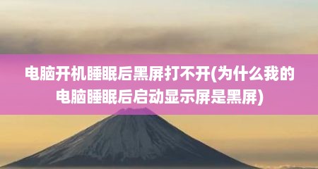 电脑开机睡眠后黑屏打不开(为什么我的电脑睡眠后启动显示屏是黑屏)