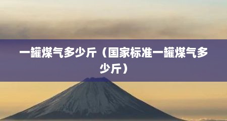 一罐煤气多少斤（国家标准一罐煤气多少斤）