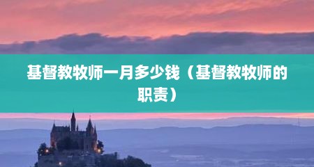 基督教牧师一月多少钱（基督教牧师的职责）