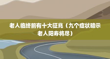 老人临终前有十大征兆（九个症状暗示老人阳寿将尽）