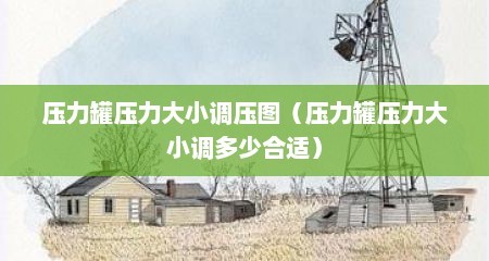 压力罐压力大小调压图（压力罐压力大小调多少合适）