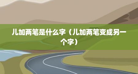 儿加两笔是什么字（儿加两笔变成另一个字）
