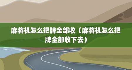 麻将机怎么把牌全部收（麻将机怎么把牌全部收下去）