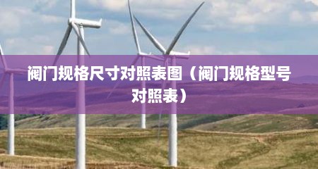 阀门规格尺寸对照表图（阀门规格型号对照表）
