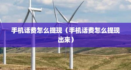 手机话费怎么提现（手机话费怎么提现出来）