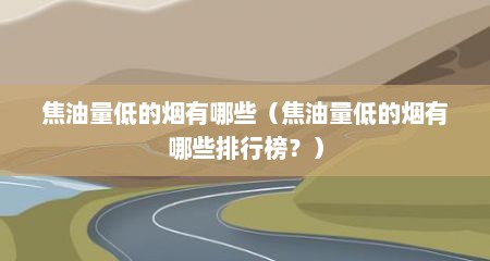 焦油量低的烟有哪些（焦油量低的烟有哪些排行榜？）