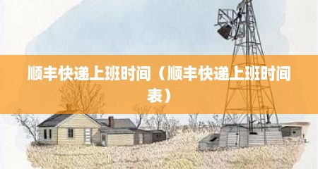顺丰快递上班时间（顺丰快递上班时间表）