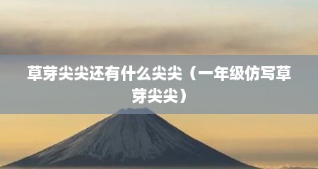 草芽尖尖还有什么尖尖（一年级仿写草芽尖尖）