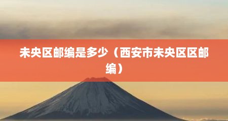 未央区邮编是多少（西安市未央区区邮编）