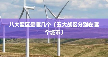 八大军区是哪几个（五大战区分别在哪个城市）
