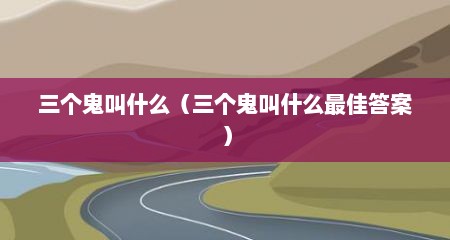 三个鬼叫什么（三个鬼叫什么最佳答案）