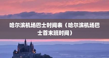 哈尔滨机场巴士时间表（哈尔滨机场巴士首末班时间）