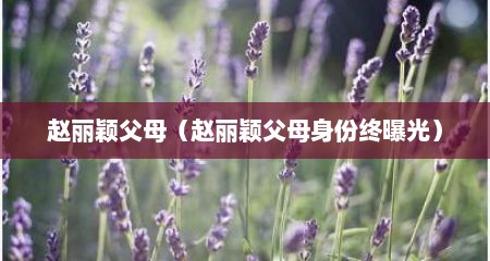 赵丽颖父母（赵丽颖父母身份终曝光）