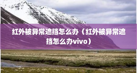 红外被异常遮挡怎么办（红外被异常遮挡怎么办vivo）