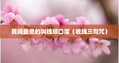 民间最灵的叫魂顺口溜（收魂三句咒）