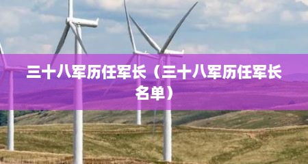 三十八军历任军长（三十八军历任军长名单）