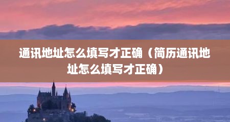 通讯地址怎么填写才正确（简历通讯地址怎么填写才正确）