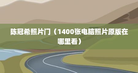 陈冠希照片门（1400张电脑照片原版在哪里看）