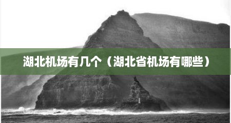 湖北机场有几个（湖北省机场有哪些）