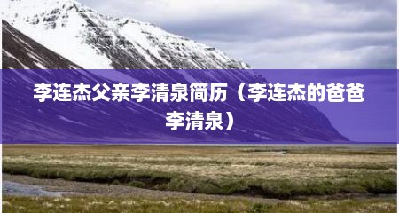 李连杰父亲李清泉简历（李连杰的爸爸李清泉）