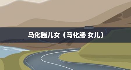 马化腾儿女（马化腾 女儿）
