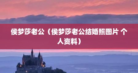 侯梦莎老公（侯梦莎老公结婚照图片 个人资料）